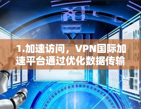 1.加速访问，VPN国际加速平台通过优化数据传输路径，减少延迟，提供更快的访问速度，特别是对于远程办公、视频会议或下载大文件等需求