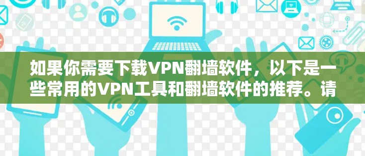 如果你需要下载VPN翻墙软件，以下是一些常用的VPN工具和翻墙软件的推荐。请注意，使用这些软件可能会有法律和隐私问题，建议在遵守当地法律的前提下使用