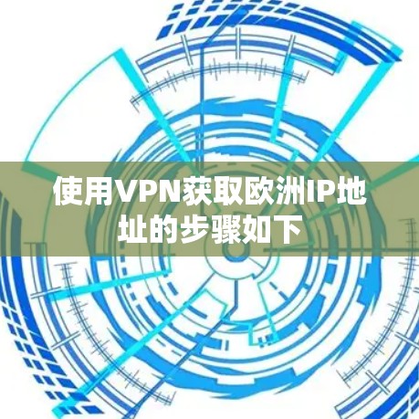 使用VPN获取欧洲IP地址的步骤如下
