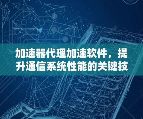 加速器代理加速软件，提升通信系统性能的关键技术