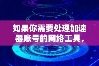 如果你需要处理加速器账号的网络工具,以下是一些可能有用的工具和建议,帮助你优化和管理加速器账号的网络性能 如果你需要处理加速器账号的网络工具,以下是一些可能有用的工具和建议,帮助你优化和管理加速器账号的网络性能