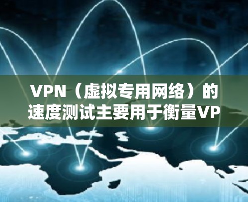 VPN（虚拟专用网络）的速度测试主要用于衡量VPN连接的数据传输速度，确保连接稳定且快速。以下是进行VPN速度测试的步骤和方法