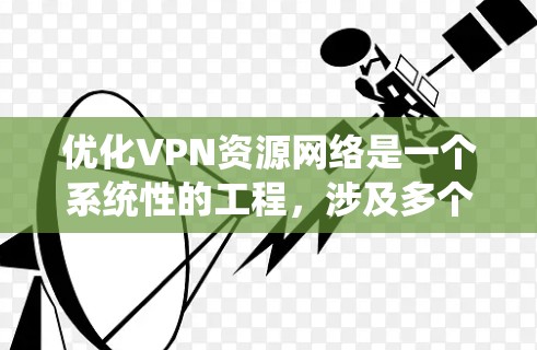 优化VPN资源网络是一个系统性的工程，涉及多个方面的考量。以下是一个有条理的优化步骤指南，帮助您全面提升VPN网络的性能和安全性