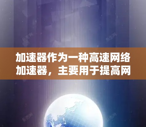 加速器作为一种高速网络加速器，主要用于提高网络带宽和降低延迟，广泛应用于云计算、数据中心、边缘计算等场景。以下是对加速器的详细分析