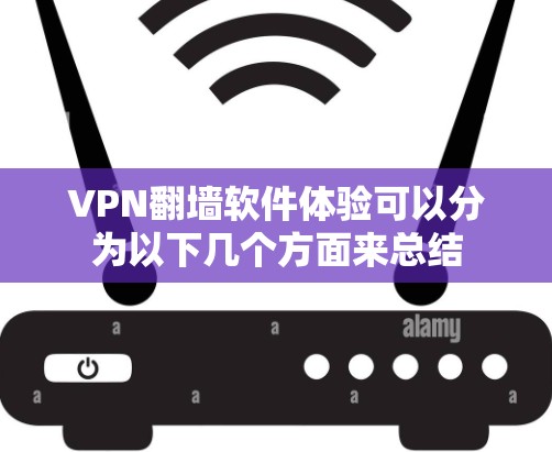 VPN翻墙软件体验可以分为以下几个方面来总结
