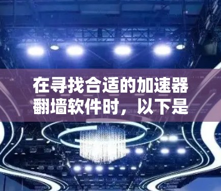 在寻找合适的加速器翻墙软件时,以下是一些详细的建议和步骤,帮助你根据需求做出明智的选择 在寻找合适的加速器翻墙软件时,以下是一些详细的建议和步骤,帮助你根据需求做出明智的选择