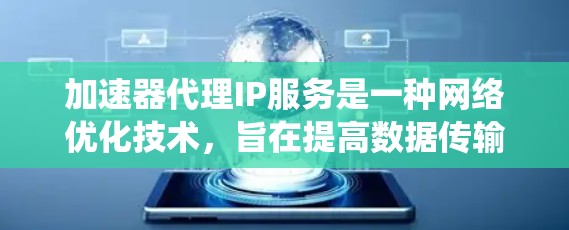 加速器代理IP服务是一种网络优化技术，旨在提高数据传输效率和系统性能。以下是对该服务的详细分析和总结