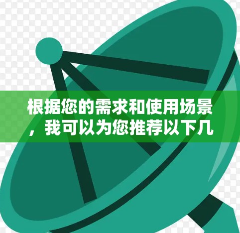 根据您的需求和使用场景，我可以为您推荐以下几款VPN服务