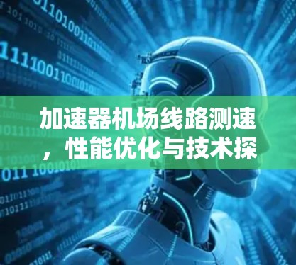 加速器机场线路测速,性能优化与技术探讨 加速器机场线路测速,性能优化与技术探讨