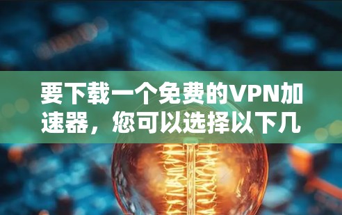 要下载一个免费的VPN加速器,您可以选择以下几种工具 要下载一个免费的VPN加速器,您可以选择以下几种工具