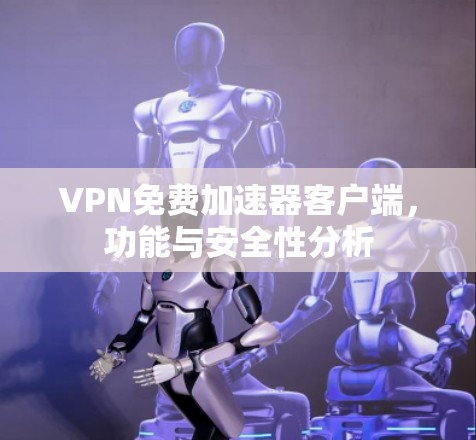 VPN免费加速器客户端,功能与安全性分析 VPN免费加速器客户端,功能与安全性分析