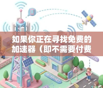 如果你正在寻找免费的加速器(即不需要付费就可以使用的工具或服务)以下是一些常见的免费加速器及其测评,帮助你了解它们的功能、优缺点以及适用场景 如果你正在寻找免费的加速器(即不需要付费就可以使用的工具或服务)以下是一些常见的免费加速器及其测评,帮助你了解它们的功能、优缺点以及适用场景