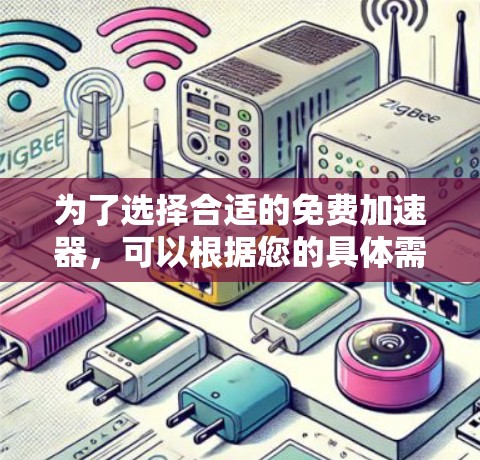 为了选择合适的免费加速器,可以根据您的具体需求进行以下分类和选择 为了选择合适的免费加速器,可以根据您的具体需求进行以下分类和选择