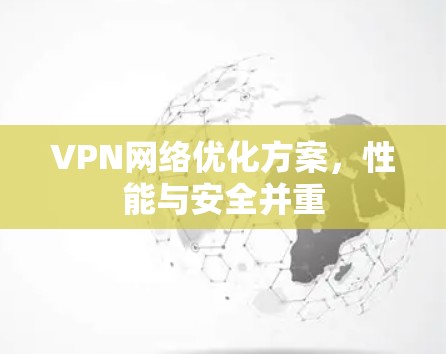 VPN网络优化方案,性能与安全并重 VPN网络优化方案,性能与安全并重