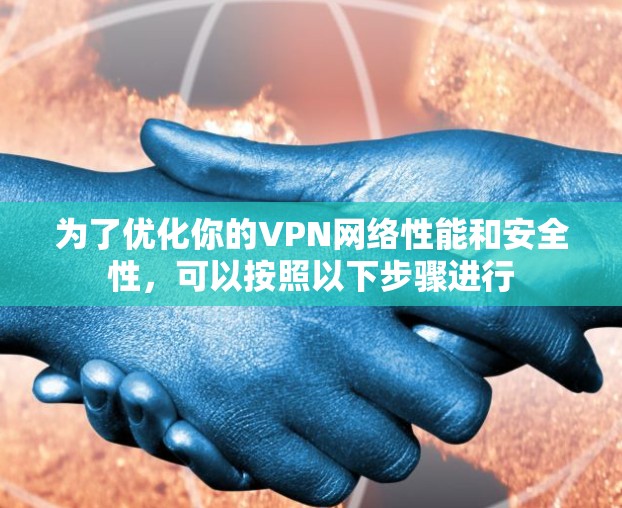 为了优化你的VPN网络性能和安全性，可以按照以下步骤进行