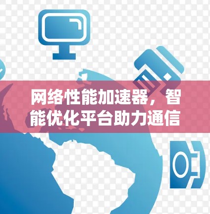 网络性能加速器，智能优化平台助力通信系统