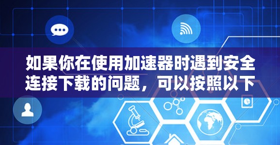 如果你在使用加速器时遇到安全连接下载的问题，可以按照以下步骤进行操作