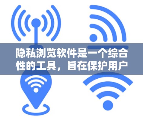 隐私浏览软件是一个综合性的工具，旨在保护用户的多方面隐私，包括网络通信、浏览行为、设备信息等。以下是对隐私浏览软件的详细分析和建议