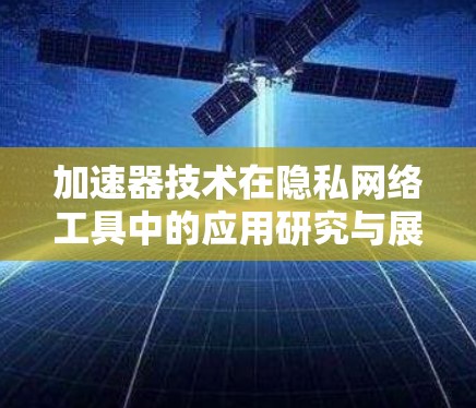 加速器技术在隐私网络工具中的应用研究与展望