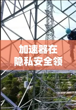 加速器在隐私安全领域的应用是一个多维度的解决方案,能够在数据处理的各个环节中提供性能和安全性的提升。以下是加速器在隐私安全方面的详细分析和应用场景 加速器在隐私安全领域的应用是一个多维度的解决方案,能够在数据处理的各个环节中提供性能和安全性的提升。以下是加速器在隐私安全方面的详细分析和应用场景