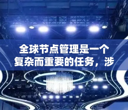全球节点管理是一个复杂而重要的任务,涉及多个方面的规划和实施。以下是对该任务的系统性总结,分步骤进行阐述 全球节点管理是一个复杂而重要的任务,涉及多个方面的规划和实施。以下是对该任务的系统性总结,分步骤进行阐述