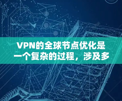 VPN的全球节点优化是一个复杂的过程，涉及多个方面的考虑和技术应用，旨在为用户提供更高效、更安全的服务。以下是对VPN全球节点优化的详细分析