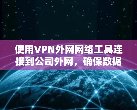 使用VPN外网网络工具连接到公司外网,确保数据安全和隐私。以下是详细的步骤和注意事项 使用VPN外网网络工具连接到公司外网,确保数据安全和隐私。以下是详细的步骤和注意事项