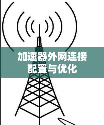 加速器外网连接配置与优化 加速器外网连接配置与优化