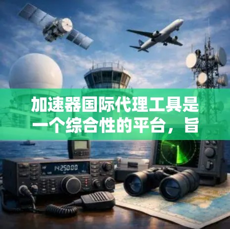 加速器国际代理工具是一个综合性的平台,旨在帮助企业在国际市场中高效运作,提供多方面的支持,涵盖市场分析、客户寻找、订单管理、支付处理、税务申报、法律咨询、品牌推广等功能。以下是对该工具的详细分析 加速器国际代理工具是一个综合性的平台,旨在帮助企业在国际市场中高效运作,提供多方面的支持,涵盖市场分析、客户寻找、订单管理、支付处理、税务申报、法律咨询、品牌推广等功能。以下是对该工具的详细分析