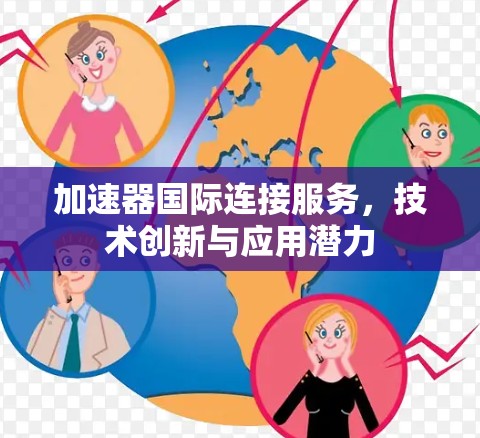 加速器国际连接服务,技术创新与应用潜力 加速器国际连接服务,技术创新与应用潜力