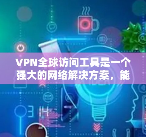 VPN全球访问工具是一个强大的网络解决方案,能够帮助用户在遵守法律和道德规范的前提下,实现隐私保护和跨国网络访问。以下是关于VPN全球访问工具的详细分析和建议 VPN全球访问工具是一个强大的网络解决方案,能够帮助用户在遵守法律和道德规范的前提下,实现隐私保护和跨国网络访问。以下是关于VPN全球访问工具的详细分析和建议