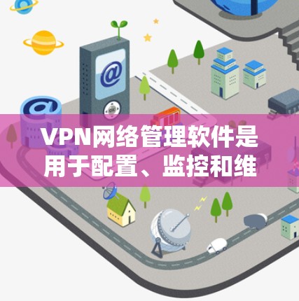 VPN网络管理软件是用于配置、监控和维护VPN(虚拟专用网络)的重要工具,帮助企业确保网络安全和稳定。以下是对VPN管理软件的详细分析和建议 VPN网络管理软件是用于配置、监控和维护VPN(虚拟专用网络)的重要工具,帮助企业确保网络安全和稳定。以下是对VPN管理软件的详细分析和建议