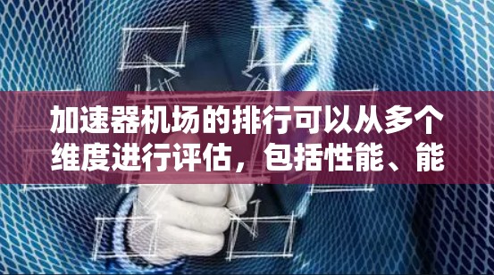 加速器机场的排行可以从多个维度进行评估，包括性能、能效、技术创新、市场影响力和用户满意度等。以下是基于这些维度的加速器机场排行分析