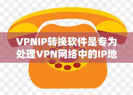 VPNIP转换软件是专为处理VPN网络中的IP地址转换而设计的工具，能够在不同网络和协议之间自动化地完成IP地址转换，确保VPN连接的稳定性和安全性。以下是对该软件的详细分析