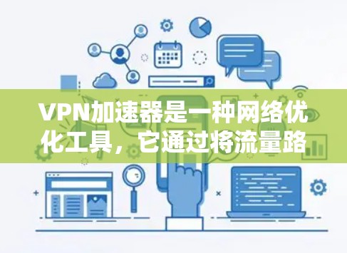 VPN加速器是一种网络优化工具，它通过将流量路由到多个VPN服务器，利用多路径选择最优路线，从而提高网络连接的速度和稳定性。以下是关于VPN加速器的一些测评要点和分析