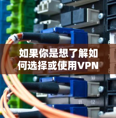 如果你是想了解如何选择或使用VPN梯子，以下是一些可能相关的信息