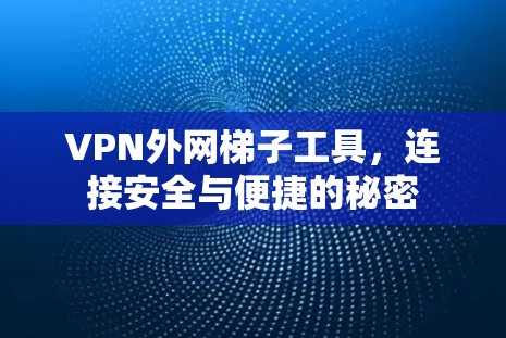 VPN外网梯子工具，连接安全与便捷的秘密