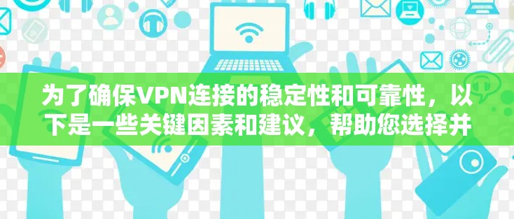 为了确保VPN连接的稳定性和可靠性，以下是一些关键因素和建议，帮助您选择并配置稳定VPN线路