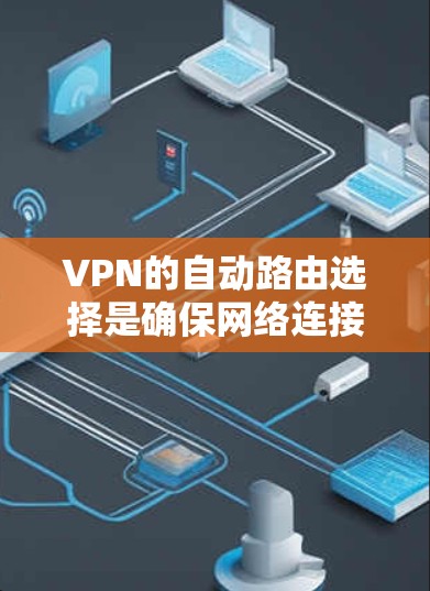 VPN的自动路由选择是确保网络连接稳定和高效的重要功能。以下是对这一功能的详细总结