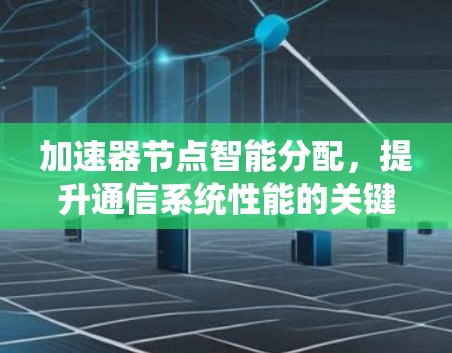 加速器节点智能分配，提升通信系统性能的关键技术