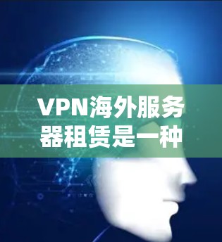 VPN海外服务器租赁是一种通过互联网连接到国外服务器的服务，用户可以通过本地网络访问远程服务器，提供匿名化、加密通信和跨国访问的功能。以下是关于VPN海外服务器租赁的详细信息