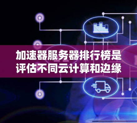 加速器服务器排行榜是评估不同云计算和边缘计算提供商在性能、稳定性、成本效益等方面的综合表现的重要工具。以下是对此问题的详细分析 加速器服务器排行榜是评估不同云计算和边缘计算提供商在性能、稳定性、成本效益等方面的综合表现的重要工具。以下是对此问题的详细分析