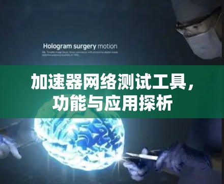 加速器网络测试工具,功能与应用探析 加速器网络测试工具,功能与应用探析