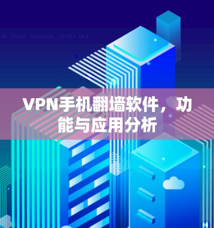 VPN手机翻墙软件,功能与应用分析 VPN手机翻墙软件,功能与应用分析