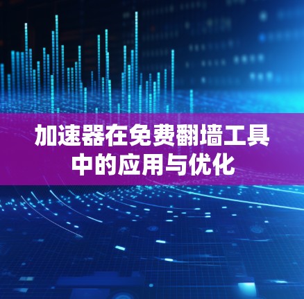 加速器在免费翻墙工具中的应用与优化
