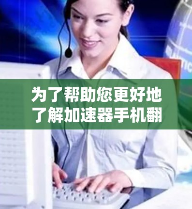 为了帮助您更好地了解加速器手机翻墙软件，以下是对这一主题的详细分析和建议