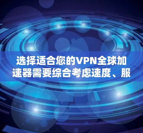 选择适合您的VPN全球加速器需要综合考虑速度、服务器分布、协议安全性、隐私保护、配置简便性、价格、日志记录、可靠性和多设备支持等因素。以下是根据您的需求整理出的推荐