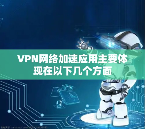 VPN网络加速应用主要体现在以下几个方面