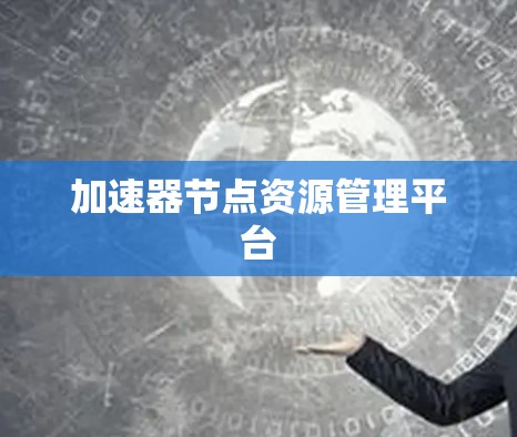 加速器节点资源管理平台 加速器节点资源管理平台