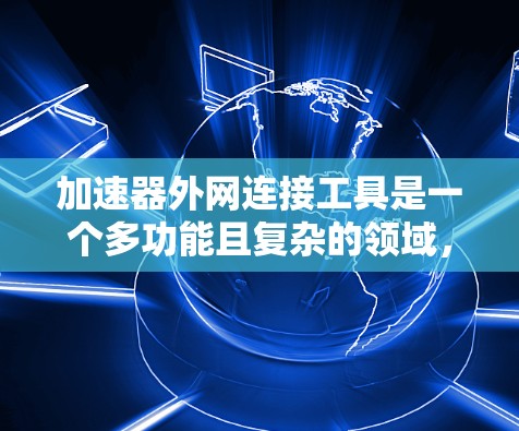 加速器外网连接工具是一个多功能且复杂的领域，涵盖了从模拟到优化、从虚拟化到安全等多个方面。以下是这些工具的分类和应用场景